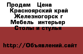 Продам › Цена ­ 2 500 - Красноярский край, Железногорск г. Мебель, интерьер » Столы и стулья   